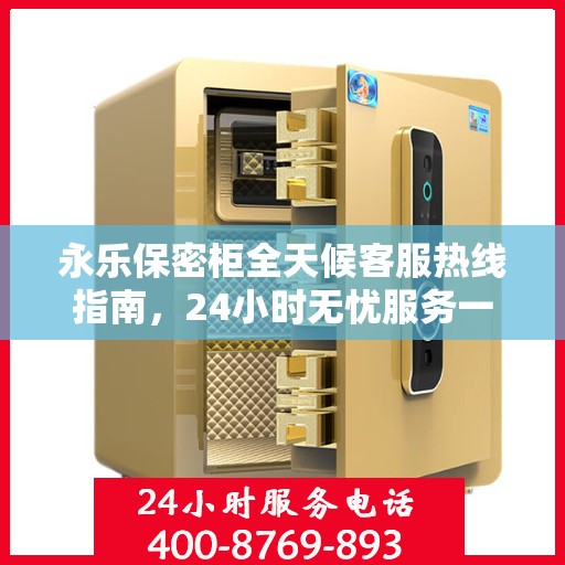 永乐保密柜全天候客服热线指南，24小时无忧服务一探究竟