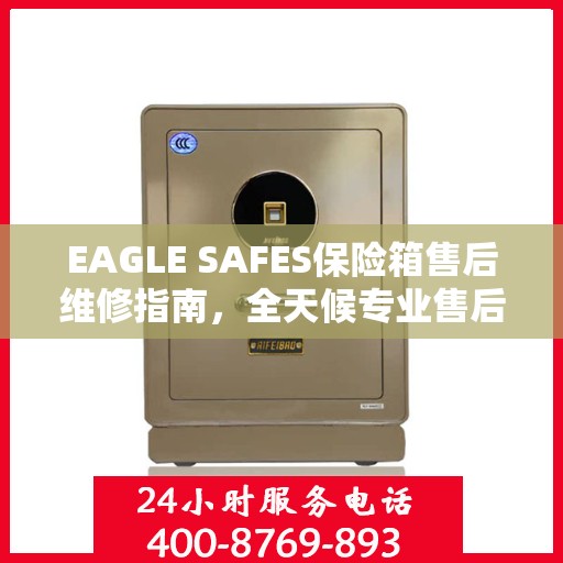 EAGLE SAFES保险箱售后维修指南，全天候专业售后电话与最新攻略分享