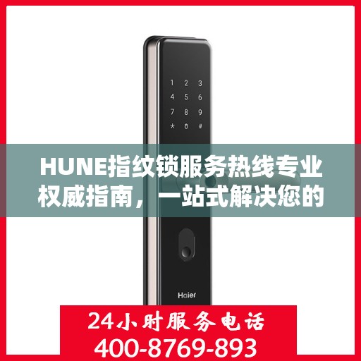 HUNE指纹锁服务热线专业权威指南，一站式解决您的锁具问题