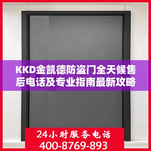 KKD金凯德防盗门全天候售后电话及专业指南最新攻略