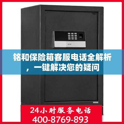 铭和保险箱客服电话全解析，一键解决您的疑问