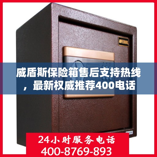 威盾斯保险箱售后支持热线，最新权威推荐400电话