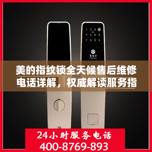 美的指纹锁全天候售后维修电话详解，权威解读服务指南