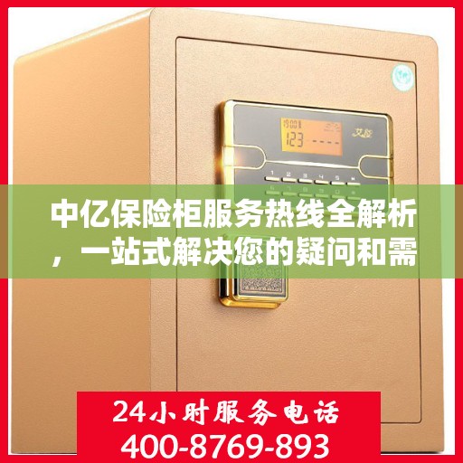中亿保险柜服务热线全解析，一站式解决您的疑问和需求