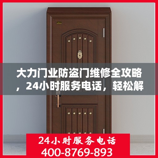 大力门业防盗门维修全攻略，24小时服务电话，轻松解决您的维修需求