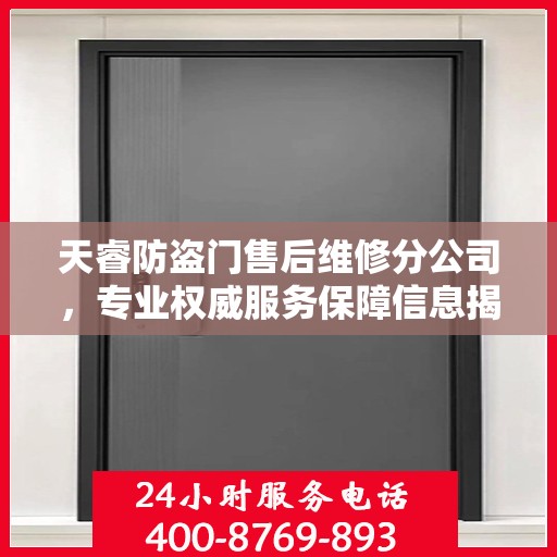 天睿防盗门售后维修分公司，专业权威服务保障信息揭秘