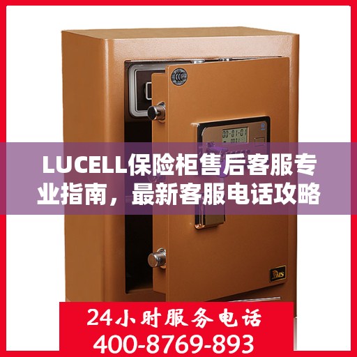 LUCELL保险柜售后客服专业指南，最新客服电话攻略