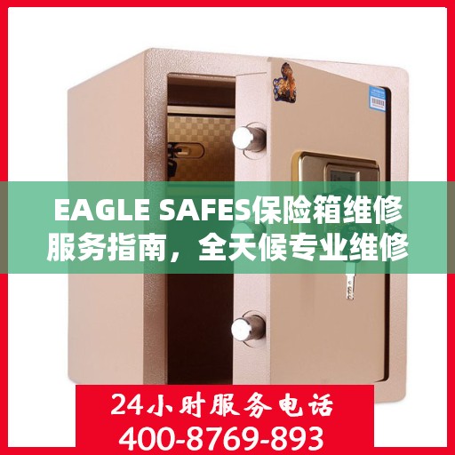 EAGLE SAFES保险箱维修服务指南，全天候专业维修与最新攻略电话支持