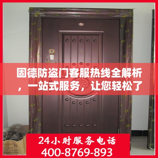固德防盗门客服热线全解析，一站式服务，让您轻松了解售后支持！