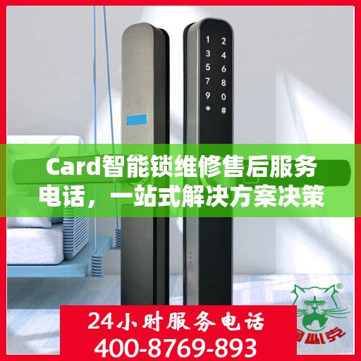 Card智能锁维修售后服务电话，一站式解决方案决策指南