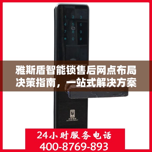 雅斯盾智能锁售后网点布局决策指南，一站式解决方案助力无忧服务布局