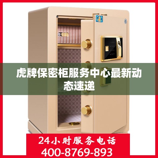 虎牌保密柜服务中心最新动态速递