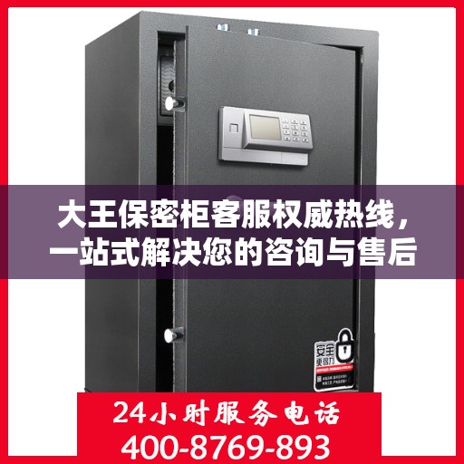 大王保密柜客服权威热线，一站式解决您的咨询与售后需求