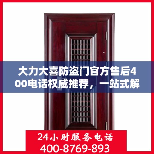 大力大喜防盗门官方售后400电话权威推荐，一站式解决您的售后需求