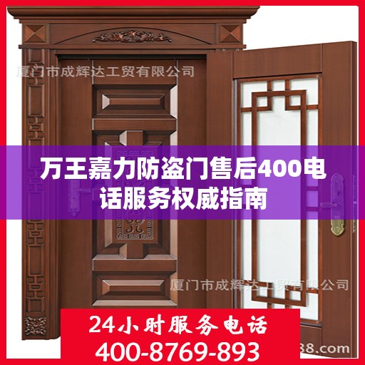万王嘉力防盗门售后400电话服务权威指南