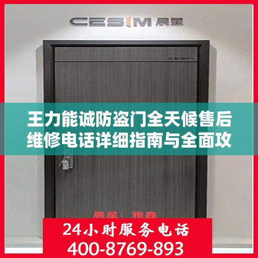 王力能诚防盗门全天候售后维修电话详细指南与全面攻略