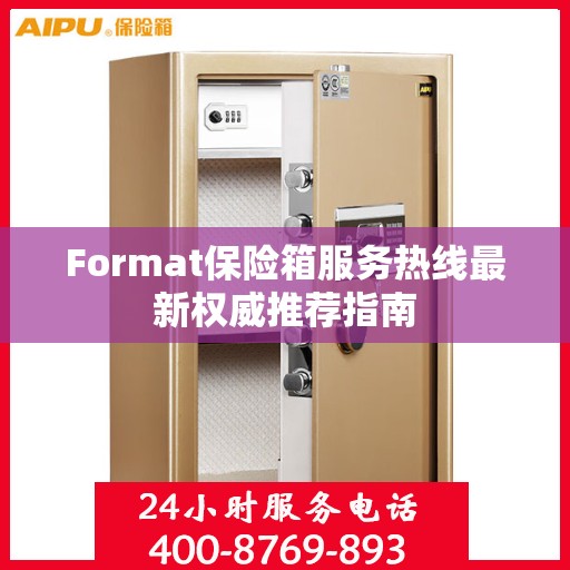Format保险箱服务热线最新权威推荐指南