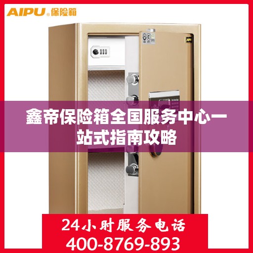 鑫帝保险箱全国服务中心一站式指南攻略
