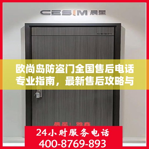 欧尚岛防盗门全国售后电话专业指南，最新售后攻略与联系方式