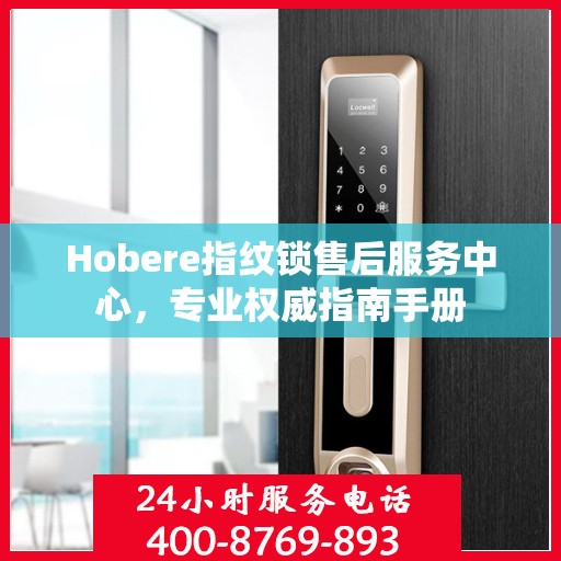 Hobere指纹锁售后服务中心，专业权威指南手册