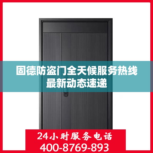 固德防盗门全天候服务热线最新动态速递