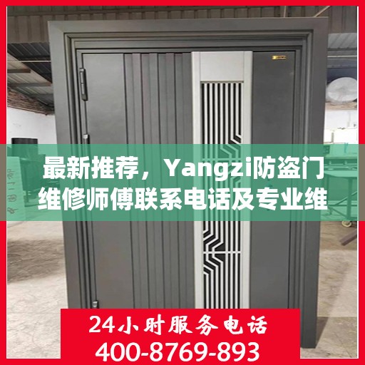 最新推荐，Yangzi防盗门维修师傅联系电话及专业维修服务