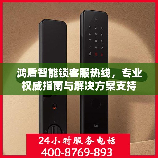 鸿盾智能锁客服热线，专业权威指南与解决方案支持