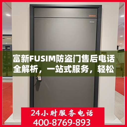 富新FUSIM防盗门售后电话全解析，一站式服务，轻松解决您的疑问和需求