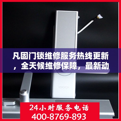 凡固门锁维修服务热线更新，全天候维修保障，最新动态通知