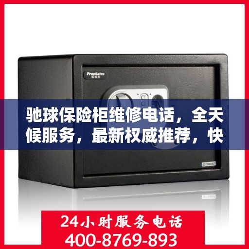 驰球保险柜维修电话，全天候服务，最新权威推荐，快速解决您的安全锁事问题！