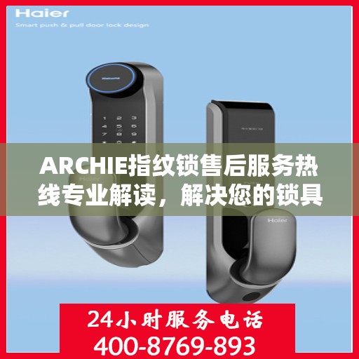 ARCHIE指纹锁售后服务热线专业解读，解决您的锁具问题，贴心服务保障您的安全需求