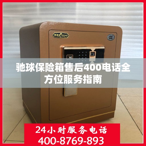 驰球保险箱售后400电话全方位服务指南