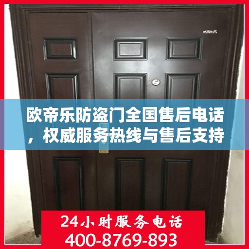 欧帝乐防盗门全国售后电话，权威服务热线与售后支持指南