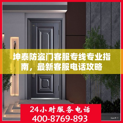 坤泰防盗门客服专线专业指南，最新客服电话攻略