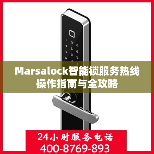 Marsalock智能锁服务热线操作指南与全攻略