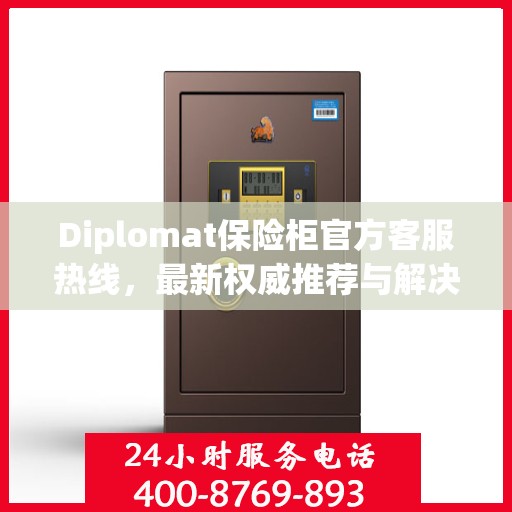 Diplomat保险柜官方客服热线，最新权威推荐与解决方案