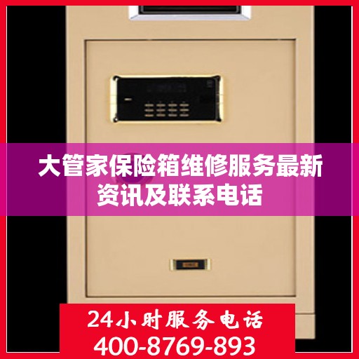大管家保险箱维修服务最新资讯及联系电话