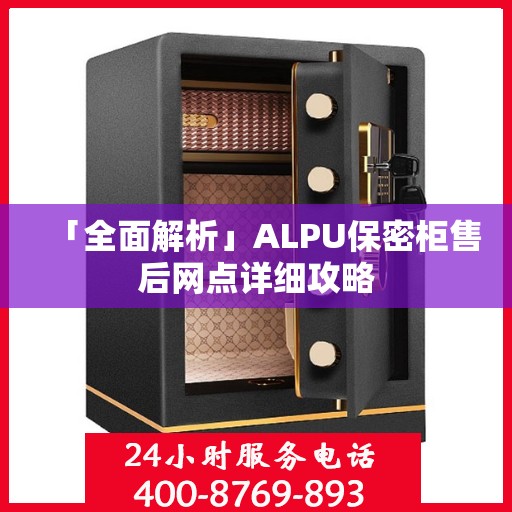 「全面解析」ALPU保密柜售后网点详细攻略
