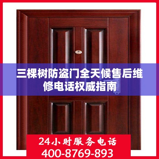 三棵树防盗门全天候售后维修电话权威指南