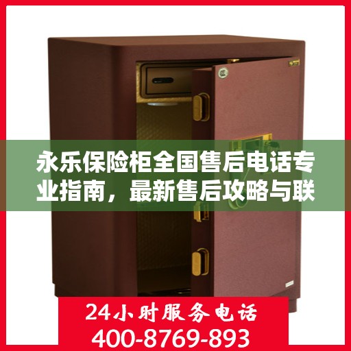 永乐保险柜全国售后电话专业指南，最新售后攻略与联系方式