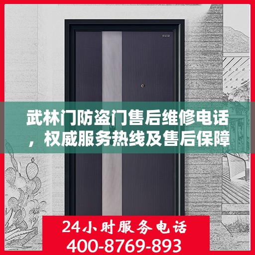 武林门防盗门售后维修电话，权威服务热线及售后保障指南