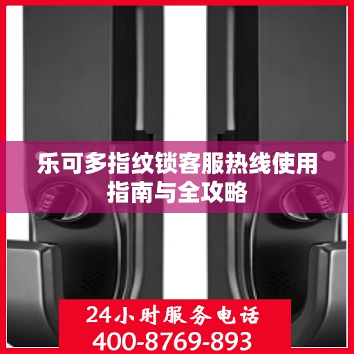 乐可多指纹锁客服热线使用指南与全攻略