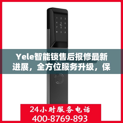 Yele智能锁售后报修最新进展，全方位服务升级，保障用户权益全面更新