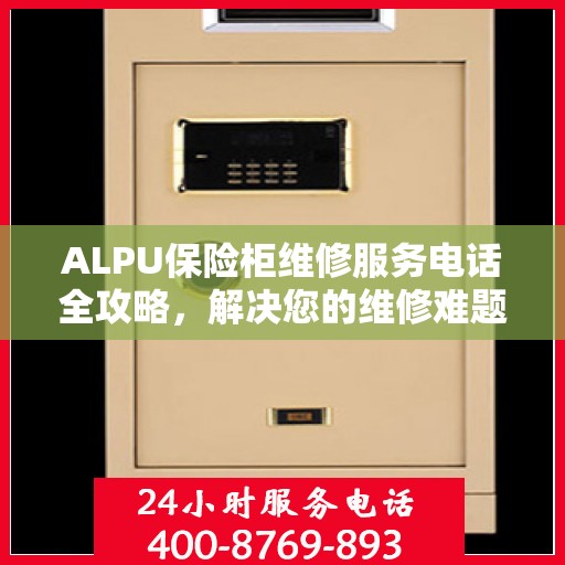 ALPU保险柜维修服务电话全攻略，解决您的维修难题