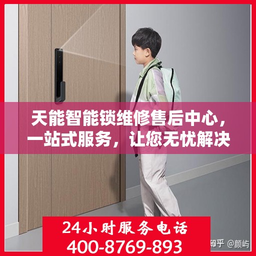 天能智能锁维修售后中心，一站式服务，让您无忧解决所有问题