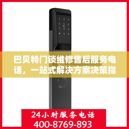 巴贝特门锁维修售后服务电话，一站式解决方案决策指南