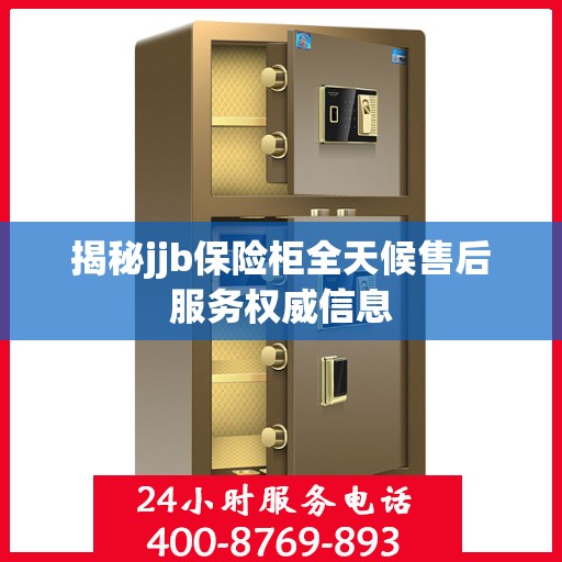 揭秘jjb保险柜全天候售后服务权威信息