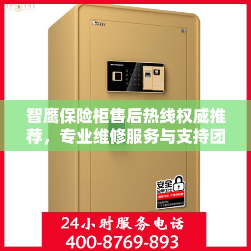 智鹰保险柜售后热线权威推荐，专业维修服务与支持团队为您保驾护航