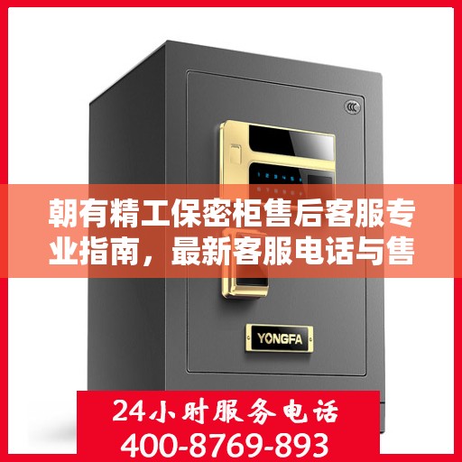 朝有精工保密柜售后客服专业指南，最新客服电话与售后攻略
