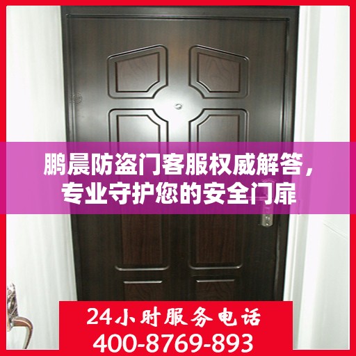 鹏晨防盗门客服权威解答，专业守护您的安全门扉